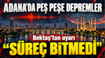 Adana’da peş peşe depremler: Bektaş’tan “Süreç bitmedi” uyarısı