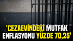 'Cezaevindeki mutfak enflasyonu yüzde 70,25'
