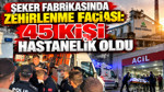 Şeker fabrikasında zehirlenme faciası: 45 kişi hastanelik oldu