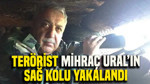 Terörist Mihraç Ural’ın sağ kolu yakalandı