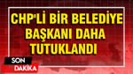 CHP'li bir belediye başkanı daha tutuklandı