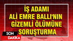 İş adamı Ali Emre Ballı'nın gizemli ölümüne soruşturma