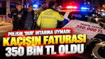 Polisin 'dur' ihtarına uymadı: Kaçışın faturası 350 bin TL oldu