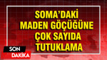 Soma’daki maden göçüğüne çok sayıda tutuklama